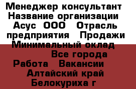 Менеджер-консультант › Название организации ­ Асус, ООО › Отрасль предприятия ­ Продажи › Минимальный оклад ­ 45 000 - Все города Работа » Вакансии   . Алтайский край,Белокуриха г.